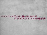 パイパンマ〇コに種付けされるグラビアアイドルの喘ぎ声